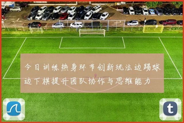 今日训练热身环节创新玩法边踢球边下棋提升团队协作与思维能力