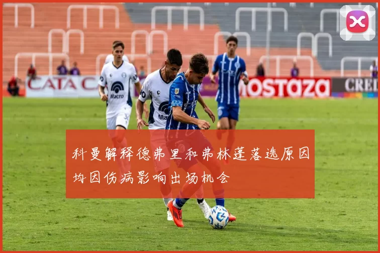 科曼解释德弗里和弗林蓬落选原因均因伤病影响出场机会