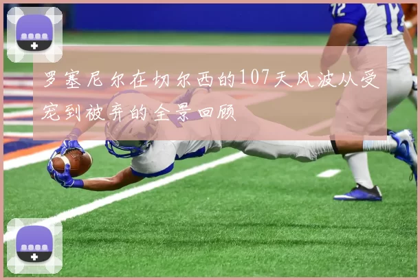 罗塞尼尔在切尔西的107天风波从受宠到被弃的全景回顾