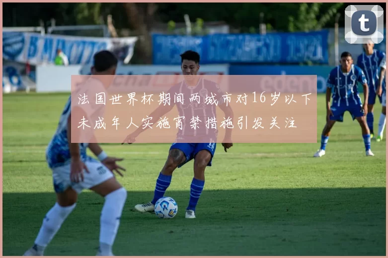 法国世界杯期间两城市对16岁以下未成年人实施宵禁措施引发关注
