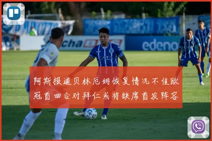 阿斯报道贝林厄姆恢复情况不佳欧冠首回合对拜仁或将缺席首发阵容