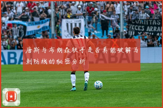 唐斯与布朗森联手是否真能破解马刺防线的秘密分析