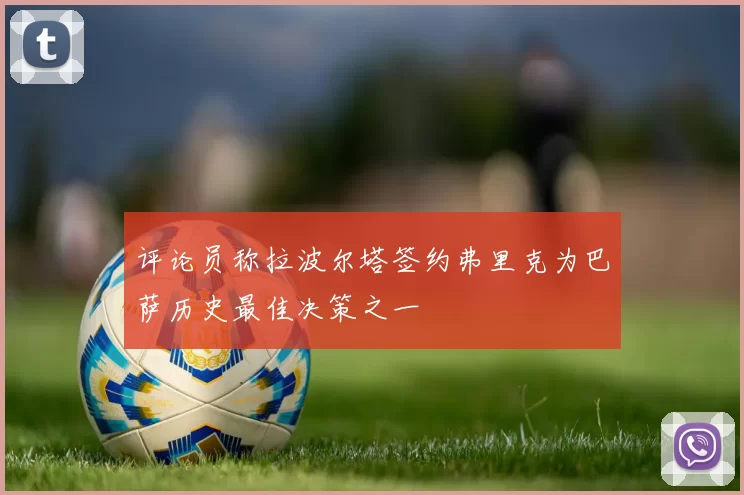 评论员称拉波尔塔签约弗里克为巴萨历史最佳决策之一