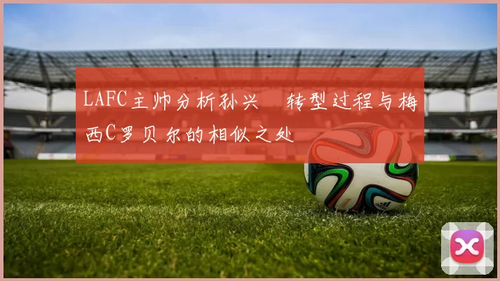 LAFC主帅分析孙兴慜转型过程与梅西C罗贝尔的相似之处