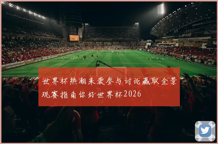世界杯热潮来袭参与讨论赢取全景观赛指南你好世界杯2026