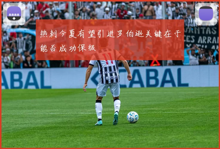 热刺今夏有望引进罗伯逊关键在于能否成功保级