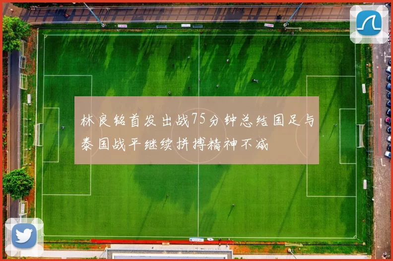 林良铭首发出战75分钟总结国足与泰国战平继续拼搏精神不减